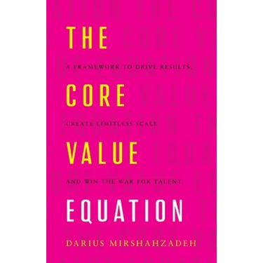 The Core Value Equation: A Framework to Drive Results, Create Limitless Scale and Win the War for Talent