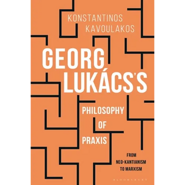Georg Lukács's Philosophy of PRAXIS: From Neo-Kantianism to Marxism