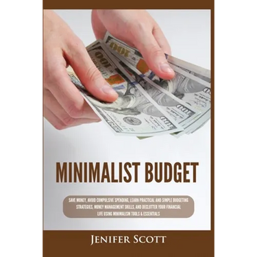 Minimalist Budget: Save Money, Avoid Compulsive Spending, Learn Practical and Simple Budgeting Strategies, Money Management Skills, & Declutter Your F