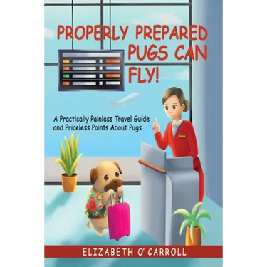 Properly Prepared Pugs Can Fly!: A Practically Painless Travel Guide and Priceless Points about Pugs