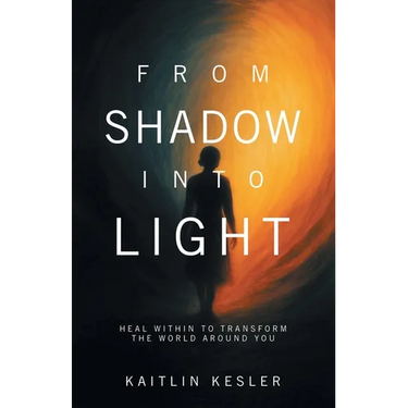 From Shadow Into Light: Heal Within to Transform the World Around You