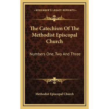 The Catechism Of The Methodist Episcopal Church: Numbers One, Two And Three