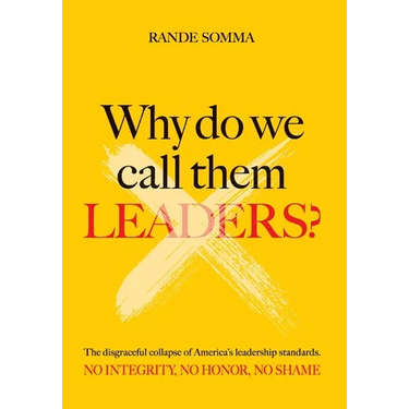 Why Do We Call Them Leaders?: The disgraceful collapse of America's leadership standards. No integrity. No honor. No shame.