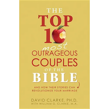 Top 10 Most Outrageous Couples of the Bible: And How Their Stories Can Revolutionize Your Marriage