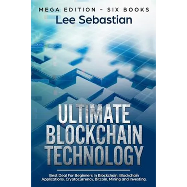 Ultimate Blockchain Technology: Mega Edition - Six Books - Best Deal For Beginners in Blockchain, Blockchain Applications, Cryptocurrency, Bitcoin, Mi