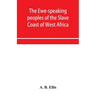 The Ewe-speaking peoples of the Slave Coast of West Africa, their religion, manners, customs, laws, languages, &c.