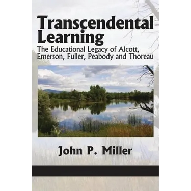 Transcendental Learning: The Educational Legacy of Alcott, Emerson, Fuller, Peabody and Thoreau