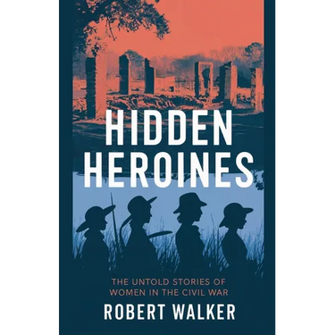 Hidden Heroines: The Untold Stories of Women in the Civil War