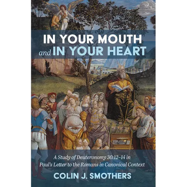 In Your Mouth and in Your Heart: A Study of Deuteronomy 30:12-14 in Paul's Letter to the Romans in Canonical Context