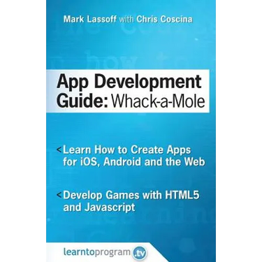 App Development Guide: Wack-A Mole: Learn App Develop By Creating Apps for iOS, Android and the Web