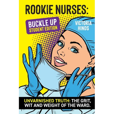 Rookie Nurses: BUCKLE UP - Student Edition: Unvarnished Truth: The wit, grit and weight of the ward