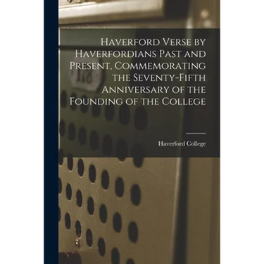 Haverford Verse by Haverfordians Past and Present, Commemorating the Seventy-fifth Anniversary of the Founding of the College