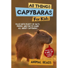 All Things Capybaras For Kids: Filled With Plenty of Facts, Photos, and Fun to Learn all About Capybaras
