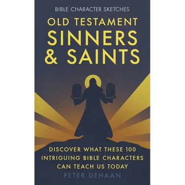Old Testament Sinners and Saints: Discover What These 100 Intriguing Bible Characters Can Teach Us Today