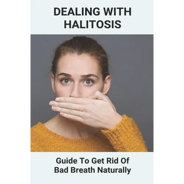 Dealing With Halitosis: Guide To Get Rid Of Bad Breath Naturally: How To Get Rid Of Bad Breath From Throat