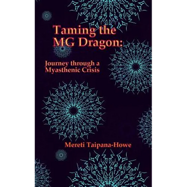 Taming the MG Dragon: Journey through a myasthenic crisis.: One woman's story of her life threatening experience and recovery from Myastheni