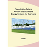 Powering the Future A Guide to Sustainable Energy Systems for Everyone