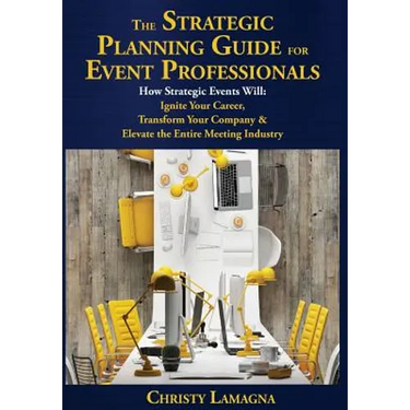 The Strategic Planning Guide for Event Professionals: How Strategic Events Will: Ignite Your Career, Transform Your Company & Elevate the Entire Meeti