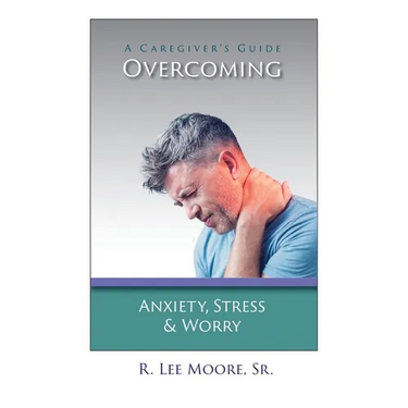 Overcoming Anxiety, Stress & Worry: A Caregiver's Guide
