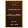 The Rome-Berlin Axis: A History Of The Relations Between Hitler And Mussolini