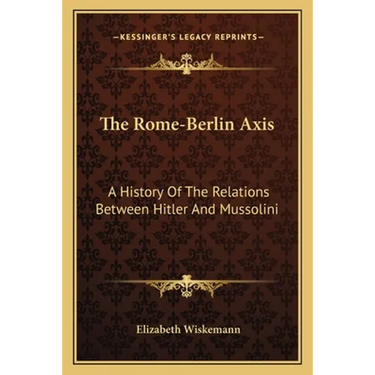 The Rome-Berlin Axis: A History Of The Relations Between Hitler And Mussolini