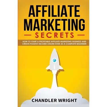 Affiliate Marketing: Secrets - How to Start a Profitable Affiliate Marketing Business and Generate Passive Income Online, Even as a Complete Beginner