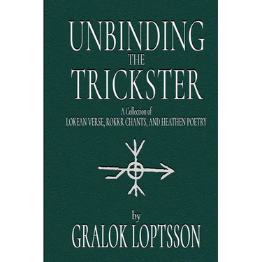 Unbinding the Trickster: A Collection of Lokean Verse, Rokkr Chants and Heathen Poetry: