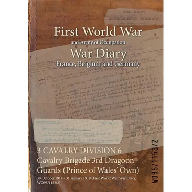 3 CAVALRY DIVISION 6 Cavalry Brigade 3rd Dragoon Guards (Prince of Wales' Own): 30 October 1914 - 31 January 1919 (First World War, War Diary, WO95/11