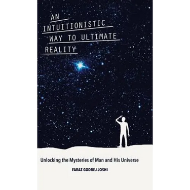 An Intuitionistic Way to Ultimate Reality: Unlocking the Mysteries of Man and His Universe