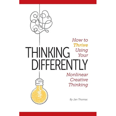 Thinking Differently: How to Thrive Using Your Nonlinear Creative Thinking