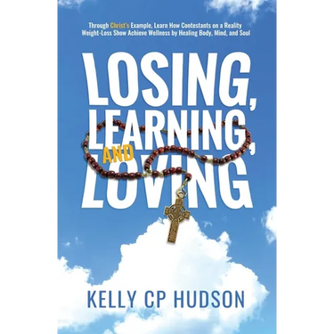 Losing, Learning, and Loving: Through Christ's Example, Learn How Contestants on A Reality Weight-Loss Show Achieve Wellness by Healing Body, Mind, an