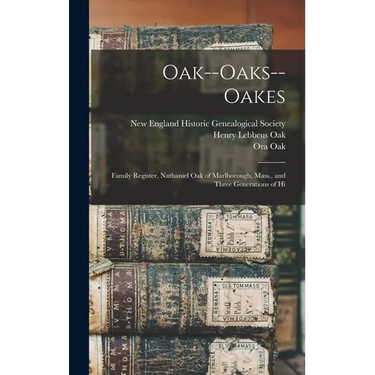 Oak--Oaks--Oakes: Family Register, Nathaniel Oak of Marlborough, Mass., and Three Generations of Hi