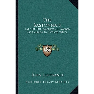 The Bastonnais: Tale Of The American Invasion Of Canada In 1775-76 (1877)