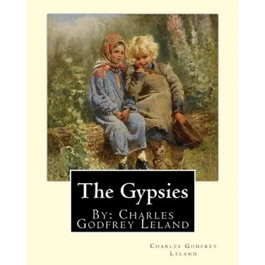 The Gypsies. By: Charles Godfrey Leland: Charles Godfrey Leland (August 15, 1824 - March 20, 1903) was an American humorist, writer, an