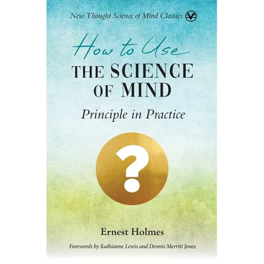 How to Use the Science of Mind: Principle in Practice
