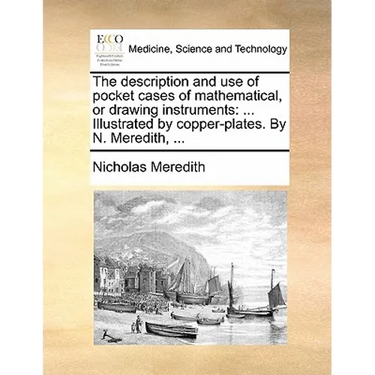 The Description and Use of Pocket Cases of Mathematical, or Drawing Instruments: ... Illustrated by Copper-Plates. by N. Meredith, ...
