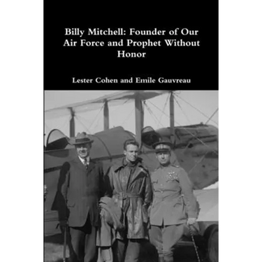 Billy Mitchell: Founder of Our Air Force and Prophet Without Honor