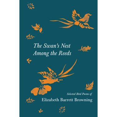 The Swan's Nest Among the Reeds - Selected Bird Poems of Elizabeth Barrett Browning