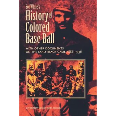 Sol White's History of Colored Baseball with Other Documents on the Early Black Game, 1886-1936