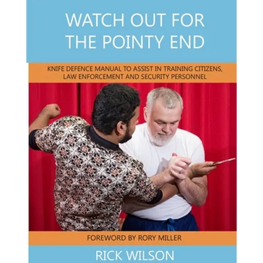 Watch Out for the Pointy End: Knife Defence Manual to Assist in Training Citizens, Law Enforcement and Security Personnel