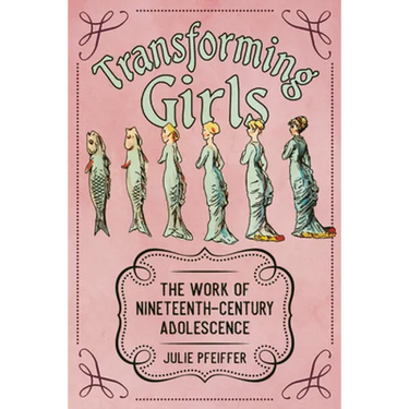 Transforming Girls: The Work of Nineteenth-Century Adolescence