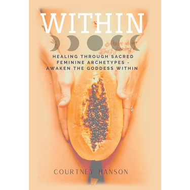 Within: Healing Through Sacred Feminine Archetypes - Awaken the Goddess Within