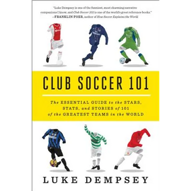 Club Soccer 101: The Essential Guide to the Stars, Stats, and Stories of 101 of the Greatest Teams in the World