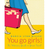 You go girls!: The Woman's Guide to Great Travel