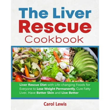 The Liver Rescue Cookbook: Liver Rescue Diet with Life-changing Foods for Everyone to Lose Weight Permanently, Cure Fatty Liver, Have Better Skin