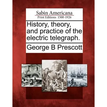 History, Theory, and Practice of the Electric Telegraph.
