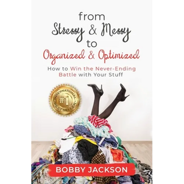 From Stressy & Messy to Organized & Optimized: How to Win the Never Ending Battle With Your Stuff