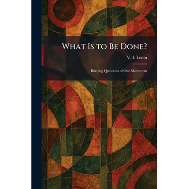 What Is to Be Done?: Burning Questions of Our Movement