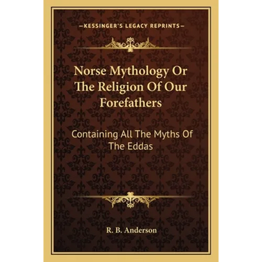 Norse Mythology Or The Religion Of Our Forefathers: Containing All The Myths Of The Eddas