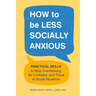How to Be Less Socially Anxious: Practical Skills to Stop Overthinking, Be Confident, and Thrive in Social Situations